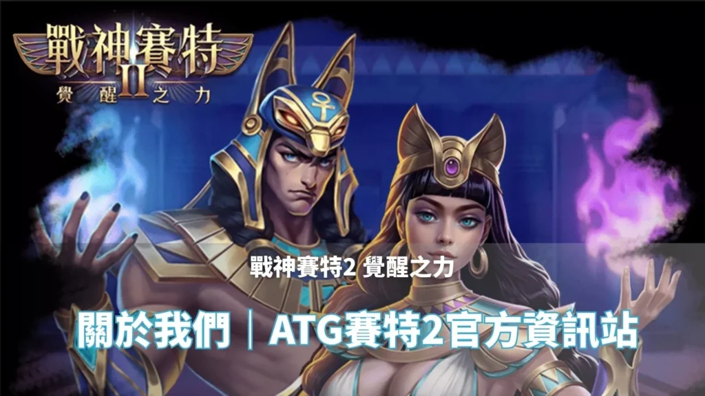 戰神賽特2覺醒之力 關於我們頁封面｜ATG賽特2 官方資訊站主視覺圖片