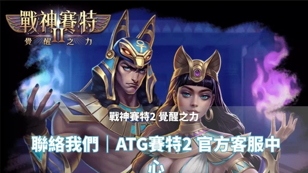 戰神賽特2覺醒之力 聯絡我們頁封面｜ATG賽特2 官方客服中心主視覺