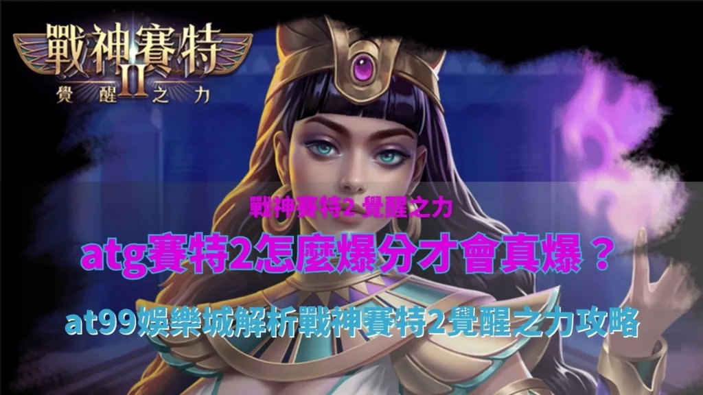 atg賽特2怎麼爆分解析,整理戰神賽特2覺醒之力爆分條件與玩法觀察