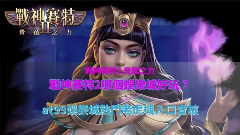 戰神賽特2哪個娛樂城好玩?整理 AT99 娛樂城熱門老虎機入口與遊戲選擇查核重點。