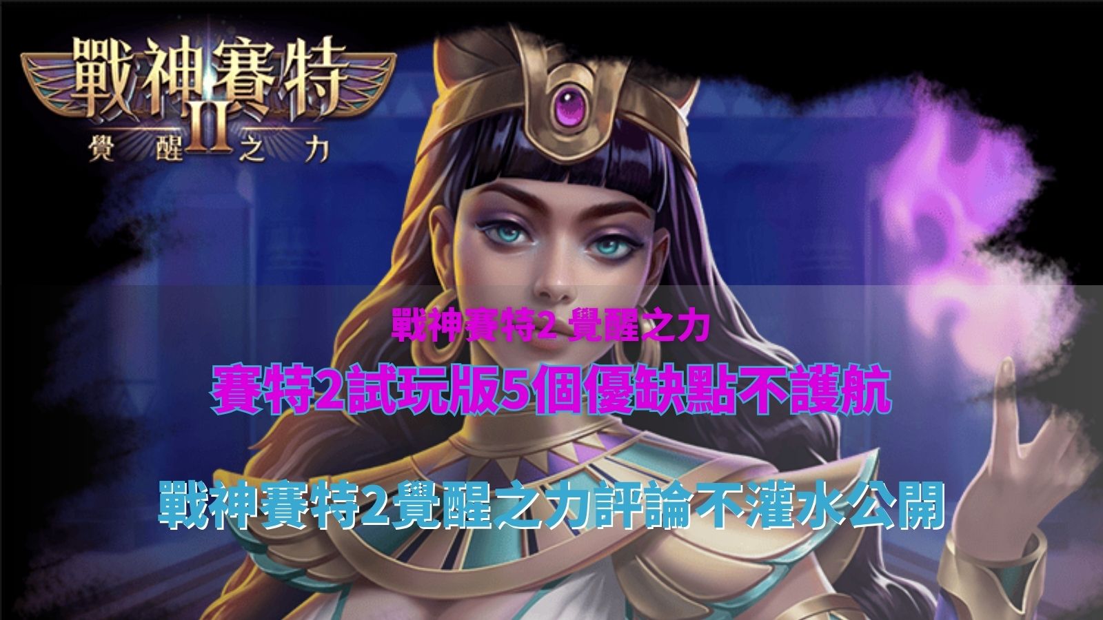 賽特2試玩版優缺點整理圖,帶你看懂戰神賽特2覺醒之力評論重點