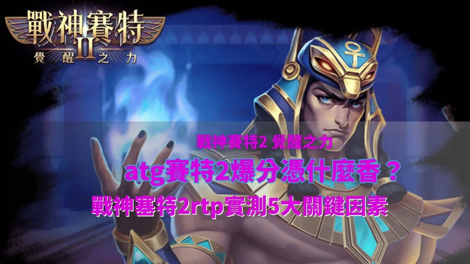ATG賽特2爆分攻略重點,整理戰神塞特2RTP與五項實測關鍵因素